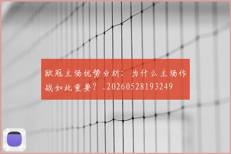欧冠主场优势分析:为什么主场作战如此重要?_20260528193249
