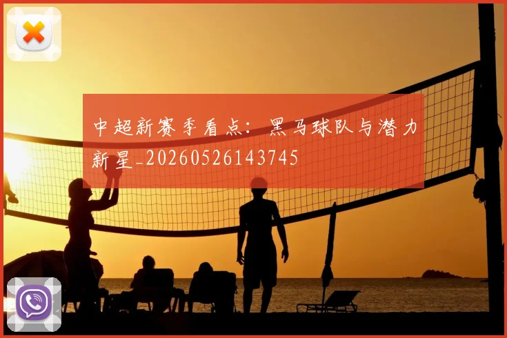中超新赛季看点：黑马球队与潜力新星_20260526143745