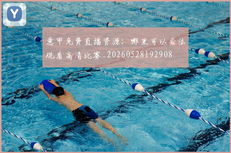 意甲免费直播资源：哪里可以合法观看高清比赛_20260528192908