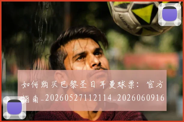 如何购买巴黎圣日耳曼球票:官方指南_20260527112114_20260609161526