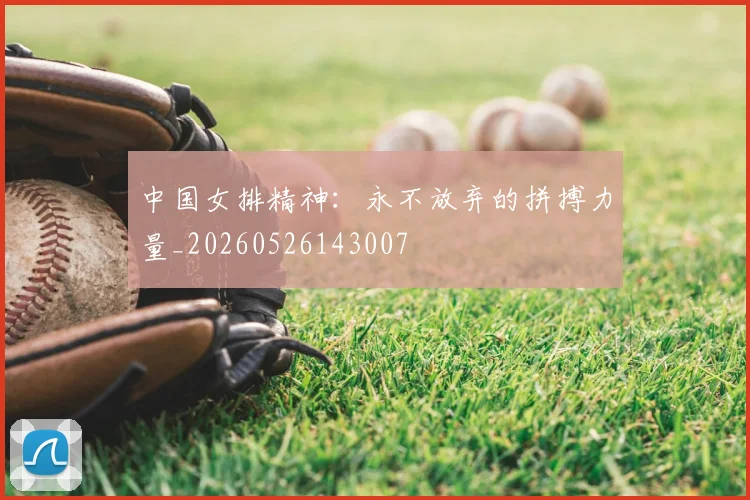 中国女排精神：永不放弃的拼搏力量_20260526143007