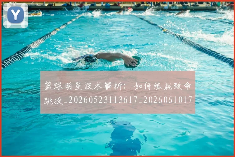 篮球明星技术解析：如何练就致命跳投_20260523113617_20260610170335