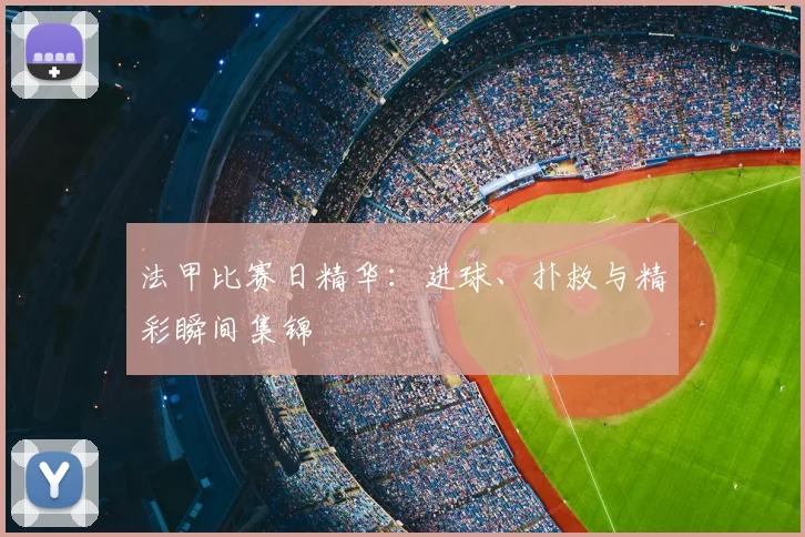 法甲比赛日精华：进球、扑救与精彩瞬间集锦