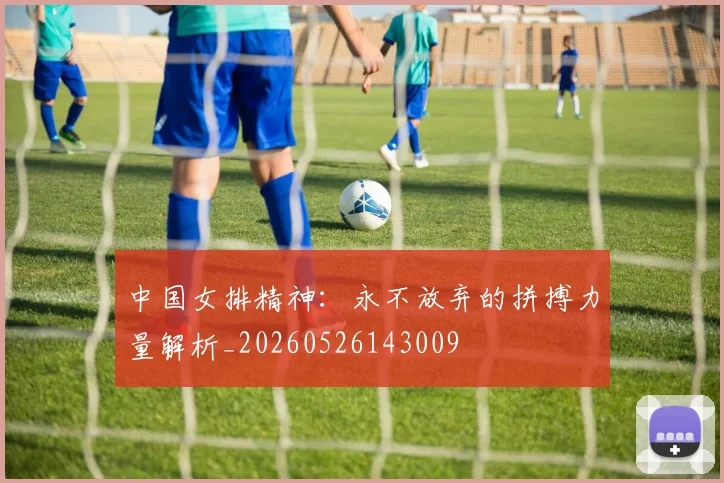 中国女排精神：永不放弃的拼搏力量解析_20260526143009