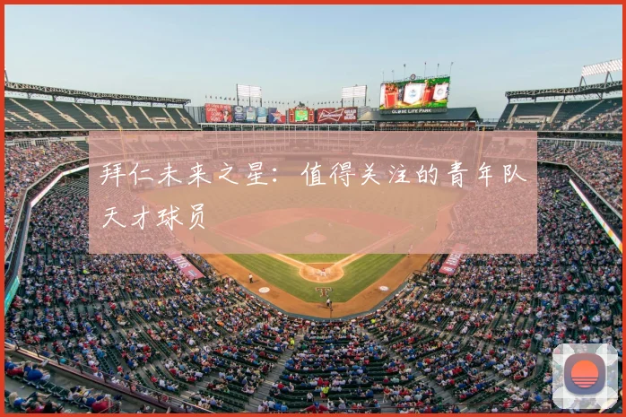 拜仁未来之星：值得关注的青年队天才球员