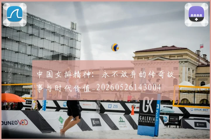 中国女排精神：永不放弃的传奇故事与时代价值_20260526143004
