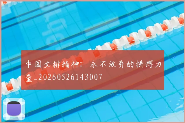 中国女排精神：永不放弃的拼搏力量_20260526143007