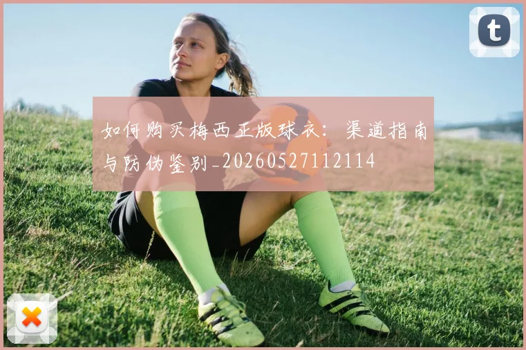 如何购买梅西正版球衣：渠道指南与防伪鉴别_20260527112114