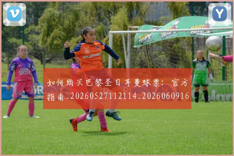 如何购买巴黎圣日耳曼球票:官方指南_20260527112114_20260609161526